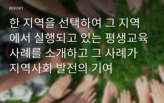 한 지역을 선택하여 그 지역에서 실행되고 있는 평생교육사례를 소개하고 그 사례가 지역사회 발전의 기여