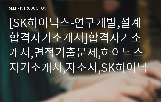 [SK하이닉스-연구개발,설계합격자기소개서]합격자기소개서,면접기출문제,하이닉스자기소개서,자소서,SK하이닉스자소서,샘플,예문,입사원서,입사지원서,자기소개서,자소서