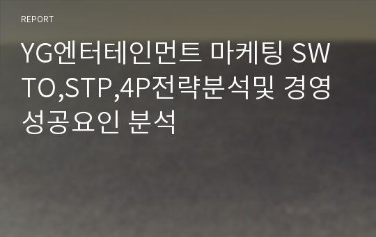 YG엔터테인먼트 마케팅 SWTO,STP,4P전략분석및 경영성공요인 분석