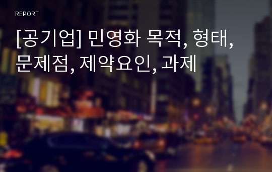 [공기업] 민영화 목적, 형태, 문제점, 제약요인, 과제