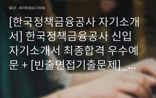 [한국정책금융공사 자기소개서] 한국정책금융공사 신입 자기소개서 최종합격 우수예문 + [빈출면접기출문제]_ 한국정책금융공사 자소서합격 우수예문