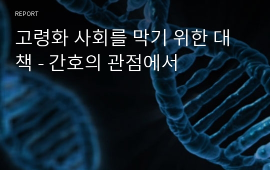 고령화 사회를 막기 위한 대책 - 간호의 관점에서