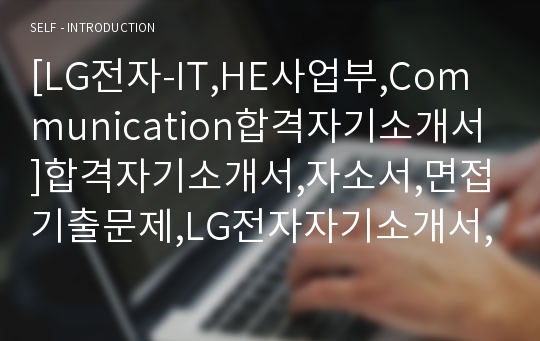 [LG전자-IT,HE사업부,Communication합격자기소개서]합격자기소개서,자소서,면접기출문제,LG전자자기소개서,엘지전자자소서,샘플,예문,입사원서,입사지원서