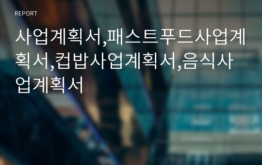 사업계획서,패스트푸드사업계획서,컵밥사업계획서,음식사업계획서