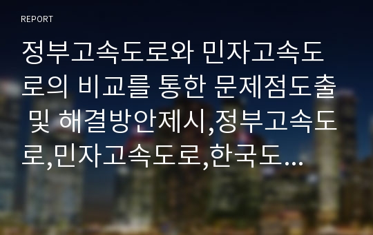 정부고속도로와 민자고속도로의 비교를 통한 문제점도출 및 해결방안제시,정부고속도로,민자고속도로,한국도로공사