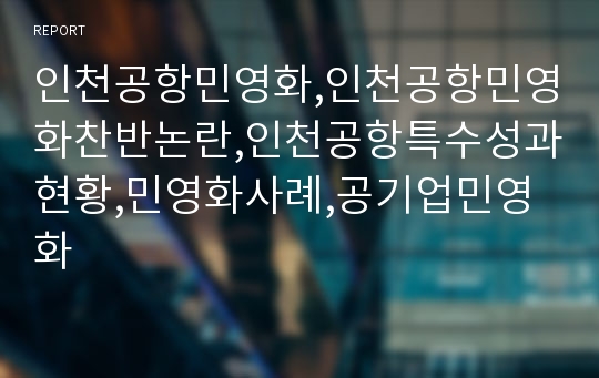 인천공항민영화,인천공항민영화찬반논란,인천공항특수성과현황,민영화사례,공기업민영화