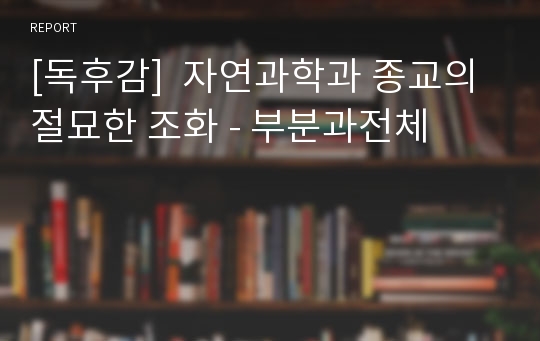 [독후감]  자연과학과 종교의 절묘한 조화 - 부분과전체