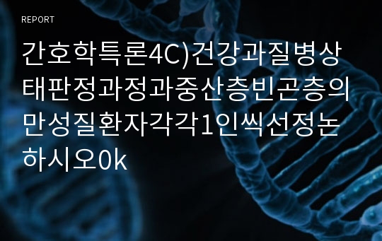 간호학특론4C)건강과질병상태판정과정과중산층빈곤층의만성질환자각각1인씩선정논하시오0k