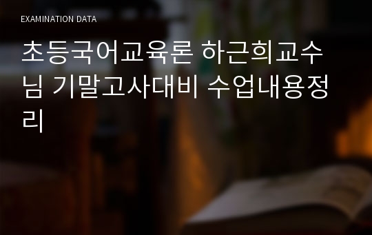 초등국어교육론 하근희교수님 기말고사대비 수업내용정리