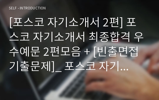 [포스코 자기소개서 2편] 포스코 자기소개서 최종합격 우수예문 2편모음 + [빈출면접기출문제]_ 포스코 자기소개서 합격 2편모음_ 포스코 채용정보 자소서샘플