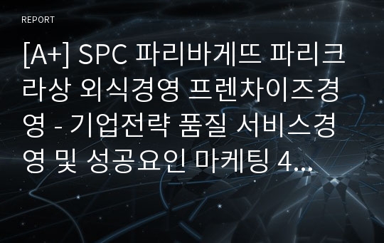 [A+] SPC 파리바게뜨 파리크라상 외식경영 프렌차이즈경영 - 기업전략 품질 서비스경영 및 성공요인 마케팅 4P STP SWOT.hwp