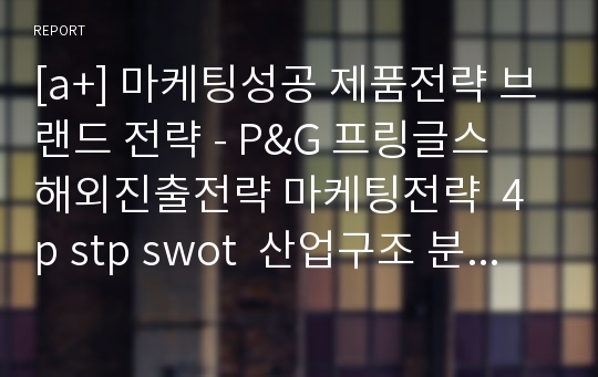 [a+] 마케팅성공 제품전략 브랜드 전략 - P&amp;G 프링글스 해외진출전략 마케팅전략  4p stp swot  산업구조 분석 성공요인 분석.pptx