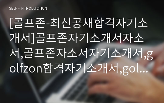 [골프존-최신공채합격자기소개서]골프존자기소개서자소서,골프존자소서자기소개서,golfzon합격자기소개서,golfzon합격자소서,golfzon자소서,자기소개서자소서,입사지원서,입사원서