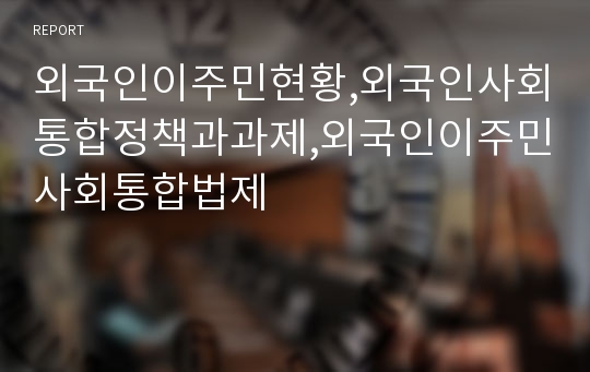 외국인이주민현황,외국인사회통합정책과과제,외국인이주민사회통합법제