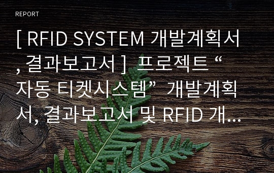 [ RFID SYSTEM 개발계획서, 결과보고서 ]  프로젝트 “자동 티켓시스템”  개발계획서, 결과보고서 및 RFID 개념 이해