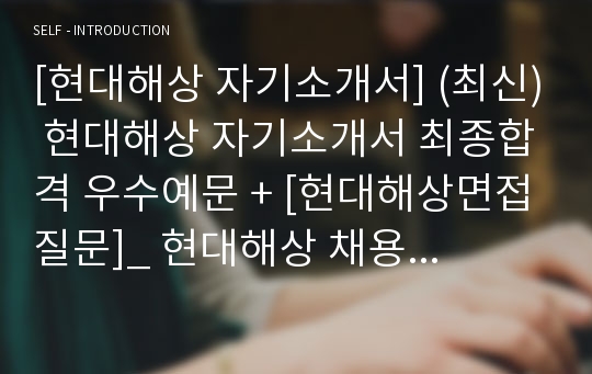 [현대해상 자기소개서] (최신) 현대해상 자기소개서 최종합격 우수예문 + [현대해상면접질문]_ 현대해상 채용정보 자소서 샘플