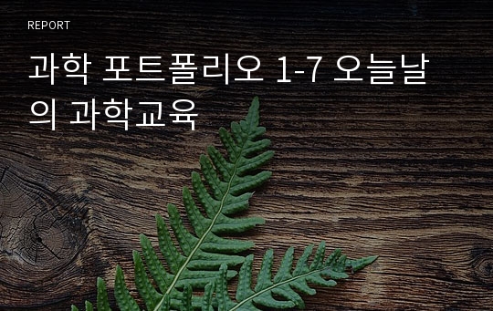 과학 포트폴리오 1-7 오늘날의 과학교육