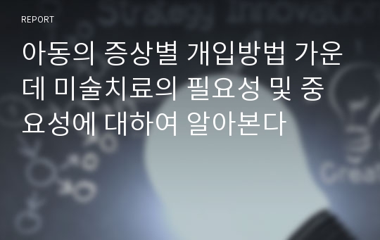 아동의 증상별 개입방법 가운데 미술치료의 필요성 및 중요성에 대하여 알아본다