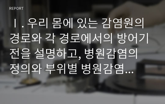 Ⅰ. 우리 몸에 있는 감염원의 경로와 각 경로에서의 방어기전을 설명하고, 병원감염의 정의와 부위별 병원감염(4가지)의 진단 기준을 서술하시오.