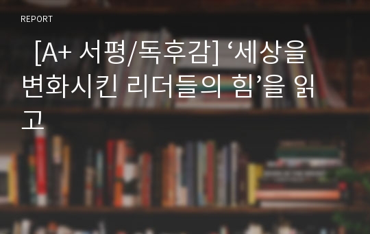   [A+ 서평/독후감] ‘세상을 변화시킨 리더들의 힘’을 읽고