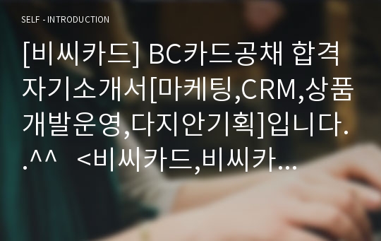 [비씨카드] BC카드공채 합격자기소개서[마케팅,CRM,상품개발운영,다지안기획]입니다..^^   &lt;비씨카드,비씨카드자소서,BC카드,BC카드자소서,비씨카드합격자소서,비씨카드지원동기,&gt;