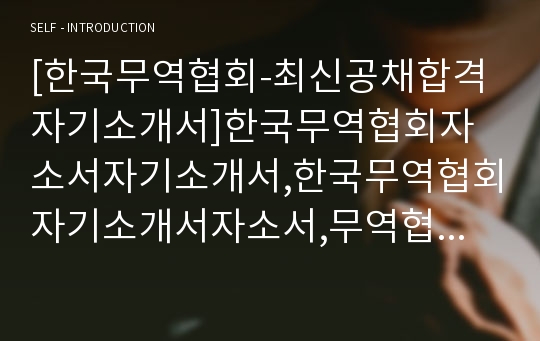 [한국무역협회-최신공채합격자기소개서]한국무역협회자소서자기소개서,한국무역협회자기소개서자소서,무역협회합격자기소개서,한국무역합격자소서,KITA자소서