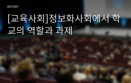 [교육사회]정보화사회에서 학교의 역할과 과제