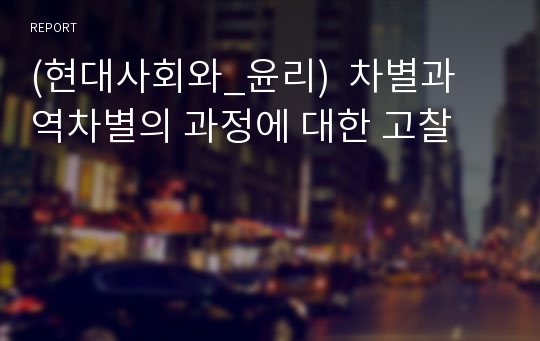 (현대사회와_윤리)  차별과 역차별의 과정에 대한 고찰