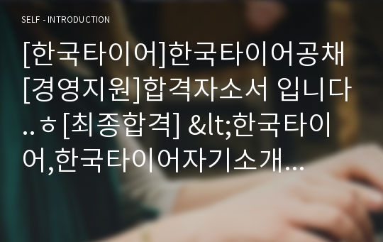 [한국타이어]한국타이어공채 [경영지원]합격자소서 입니다..ㅎ[최종합격] &lt;한국타이어,한국타이어자기소개서,한국타이어면접,한국타이어합격자소서,한국타이어지원동기,한국타이어채용,한국타이&gt;