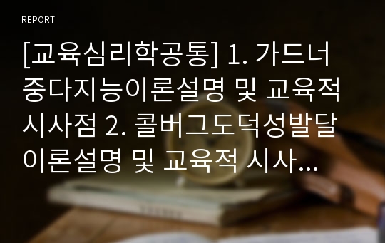 [교육심리학공통] 1. 가드너중다지능이론설명 및 교육적 시사점 2. 콜버그도덕성발달이론설명 및 교육적 시사점_가드너중다지능이론+콜버그도덕성발달이론