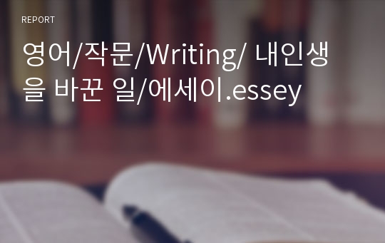 영어/작문/Writing/ 내인생을 바꾼 일/에세이.essey