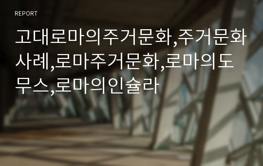 고대로마의주거문화,주거문화사례,로마주거문화,로마의도무스,로마의인슐라