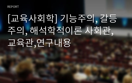 [교육사회학] 기능주의, 갈등주의, 해석학적이론 사회관,교육관,연구내용