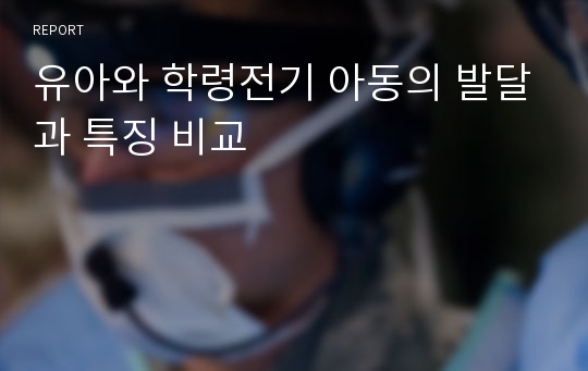 유아와 학령전기 아동의 발달과 특징 비교