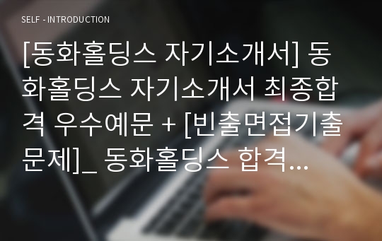 [동화홀딩스 자기소개서] 동화홀딩스 자기소개서 최종합격 우수예문 + [빈출면접기출문제]_ 동화홀딩스 합격 자기소개서