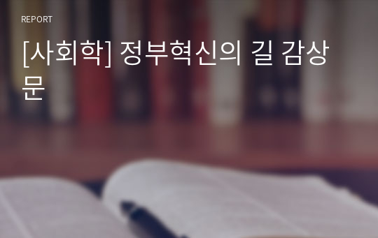 [사회학] 정부혁신의 길 감상문