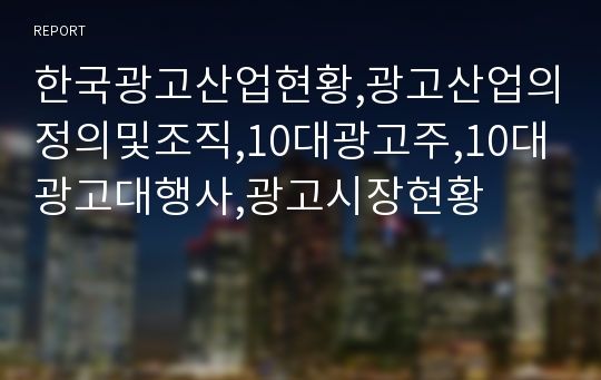 한국광고산업현황,광고산업의정의및조직,10대광고주,10대광고대행사,광고시장현황