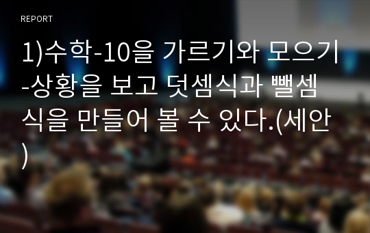 1)수학-10을 가르기와 모으기-상황을 보고 덧셈식과 뺄셈식을 만들어 볼 수 있다.(세안)