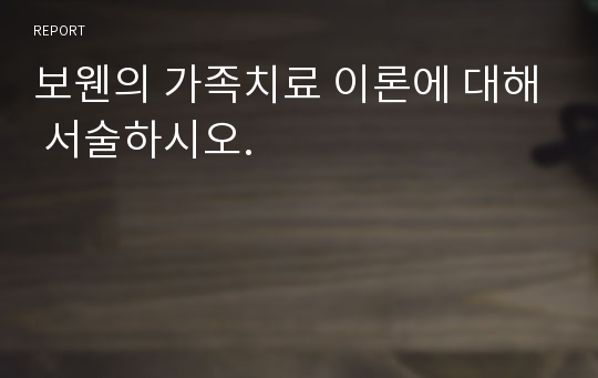 보웬의 가족치료 이론에 대해 서술하시오.