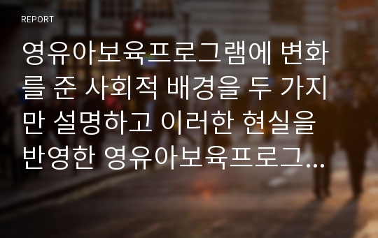 영유아보육프로그램에 변화를 준 사회적 배경을 두 가지만 설명하고 이러한 현실을 반영한 영유아보육프로그램의 방향을 제시하시오.