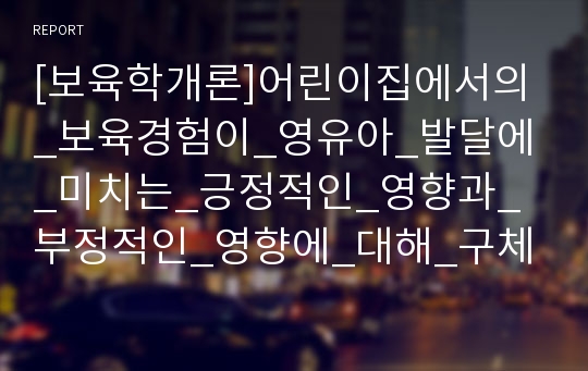 [보육학개론]어린이집에서의_보육경험이_영유아_발달에_미치는_긍정적인_영향과_부정적인_영향에_대해_구체적으로_기술하고_부정적인_측면에_대해서_해결점을_제시_하