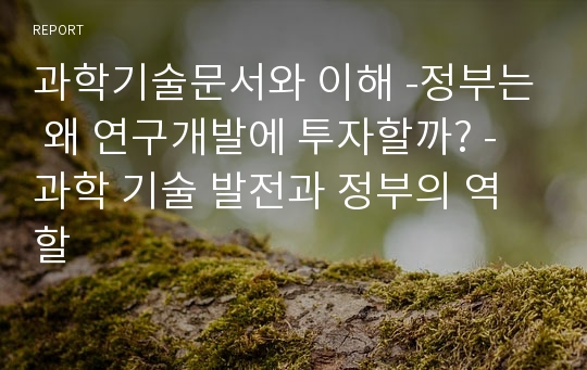 과학기술문서와 이해 -정부는 왜 연구개발에 투자할까? -과학 기술 발전과 정부의 역할