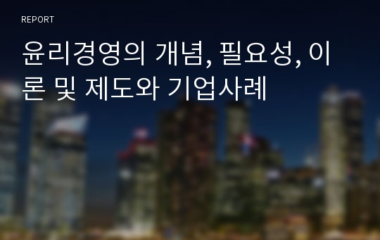 윤리경영의 개념, 필요성, 이론 및 제도와 기업사례