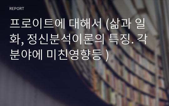 프로이트에 대해서 (삶과 일화, 정신분석이론의 특징. 각 분야에 미친영향등 )