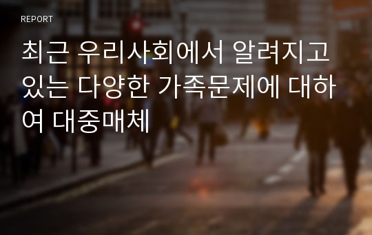 최근 우리사회에서 알려지고 있는 다양한 가족문제에 대하여 대중매체