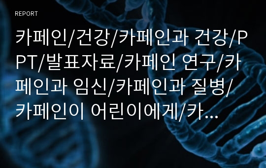 카페인/건강/카페인과 건강/PPT/발표자료/카페인 연구/카페인과 임신/카페인과 질병/카페인이 어린이에게/카페인 실험/카페인의 의미/카페인이 우리몸에 미치는 영향/