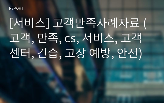 [서비스] 고객만족사례자료 (고객, 만족, cs, 서비스, 고객센터, 긴습, 고장 예방, 안전)