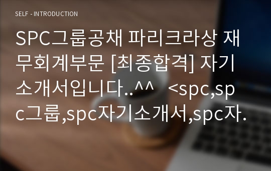 SPC그룹공채 파리크라상 재무회계부문 [최종합격] 자기소개서입니다..^^   &lt;spc,spc그룹,spc자기소개서,spc자소서,비알코리아,spc합격자소서,비알코리아자소서,파리크라상&gt;