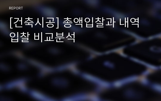 [건축시공] 총액입찰과 내역입찰 비교분석