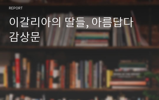 이갈리아의 딸들, 아름답다 감상문